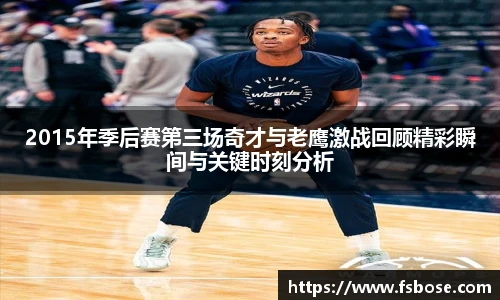 2015年季后赛第三场奇才与老鹰激战回顾精彩瞬间与关键时刻分析
