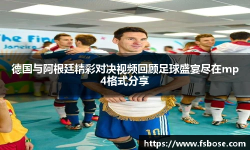 德国与阿根廷精彩对决视频回顾足球盛宴尽在mp4格式分享